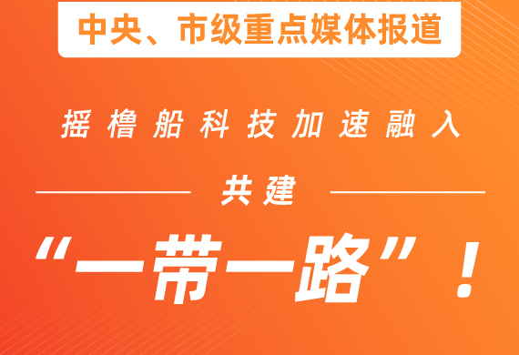 加速融入共建“一带一路”，多家中央、市级重点媒体报道摇橹船科技！