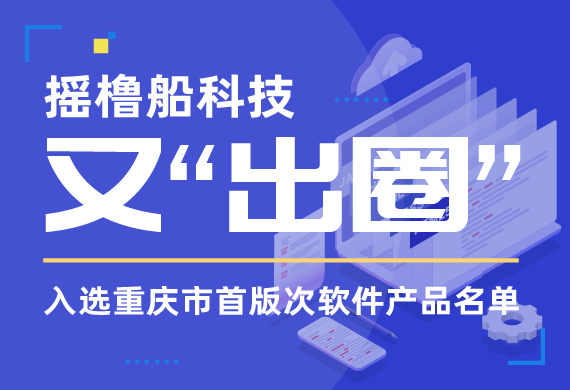 软实力 | 摇橹船科技入选重庆市首版次软件产品名单